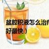 盆腔積液怎么治療最好最快吃什么藥（盆腔積液怎么治療最好最快）