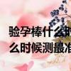 驗孕棒什么時候測最準晨尿是幾點（驗孕棒什么時候測最準）