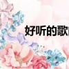 好聽的歌曲有哪些（誰有好聽的歌）