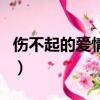 傷不起的愛情傷不起的你（傷不起的愛情歌詞）
