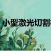 小型激光切割機（關于小型激光切割機簡介）