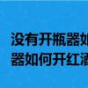 沒有開瓶器如何開紅酒瓶塞小妙招（沒有開瓶器如何開紅酒）