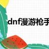 dnf漫游槍手加點70（dnf漫游槍手加點）