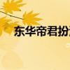 東華帝君扮演者是誰（東華帝君扮演者）