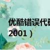 優酷錯誤代碼201004001-0（優酷錯誤代碼2001）