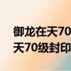 御龍在天70級封印掉隊等級是多少（御龍在天70級封印）
