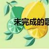未完成的歌歌詞含義（未完的歌歌詞）