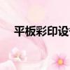 平板彩印設備（關于平板彩印設備介紹）