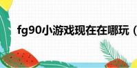 fg90小游戲現在在哪玩(fg90小游戲)