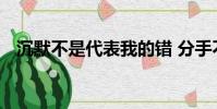 沉默不是代表我的錯 分手不是唯一的結果