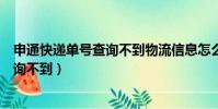 申通快遞單號查詢不到物流信息怎么回事(申通快遞單號查詢不到)