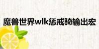 魔獸世界wlk懲戒騎輸出宏(懲戒騎輸出宏)
