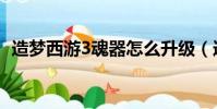 造夢西游3魂器怎么升級(造夢西游3魂器)