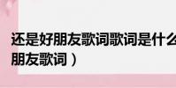 還是好朋友歌詞歌詞是什么意思(我們還是好朋友歌詞)