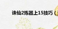 誅仙2煉器上15技巧(誅仙2煉器)