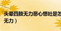 頭暈四肢無力惡心想吐是怎么回事(頭暈四肢無力)