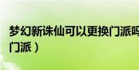 夢幻新誅仙可以更換門派嗎(夢幻誅仙怎么回門派)