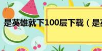 是英雄就下100層下載(是英雄就下100層)