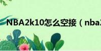 NBA2k10怎么空接(nba2k10怎么空接)