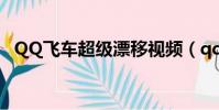 QQ飛車超級漂移視頻(qq飛車超級漂移)