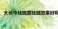 大長今祛斑霜祛斑效果好嗎(大長今祛斑)
