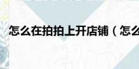 怎么在拍拍上開店鋪(怎么在拍拍上開店)