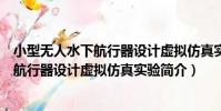 小型無人水下航行器設計虛擬仿真實驗(關于小型無人水下航行器設計虛擬仿真實驗簡介)
