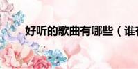 好聽的歌曲有哪些(誰有好聽的歌)