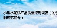 小型水輪機產品質量控制規范(關于小型水輪機產品質量控制規范簡介)