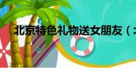 北京特色禮物送女朋友(北京特色禮物)