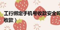 工行綁定手機號收款安全嗎(工行綁定手機號收款)