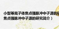 小型等離子體焦點強脈沖中子源的研究(關于小型等離子體焦點強脈沖中子源的研究簡介)