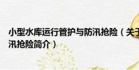 小型水庫運行管護與防汛搶險(關于小型水庫運行管護與防汛搶險簡介)