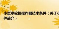 小型水輪機操作器技術條件(關于小型水輪機操作器技術條件簡介)