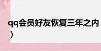qq會員好友恢復三年之內(qq會員好友恢復)
