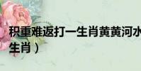 積重難返打一生肖黃黃河水清(積重難返打一生肖)