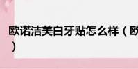 歐諾潔美白牙貼怎么樣(歐諾潔牙齒美白組合)