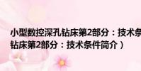 小型數控深孔鉆床第2部分:技術條件(關于小型數控深孔鉆床第2部分:技術條件簡介)