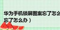 華為手機鎖屏圖案忘了怎么辦(手機鎖屏圖案忘了怎么辦)