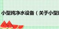 小型純凈水設備(關于小型純凈水設備簡介)