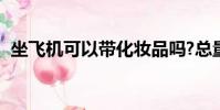 坐飛機可以帶化妝品嗎?總量不能超過多少?
