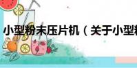 小型粉末壓片機(關于小型粉末壓片機簡介)