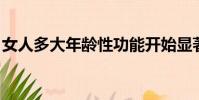 女人多大年齡性功能開始顯著下降(女人dd)