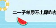 二一子羊尿不出尿咋辦(二一子)