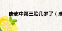 唐志中第三胎幾歲了(唐志中第三胎)