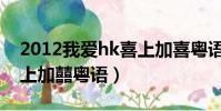 2012我愛hk喜上加喜粵語(2012我愛hk喜上加囍粵語)