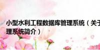 小型水利工程數據庫管理系統(關于小型水利工程數據庫管理系統簡介)