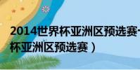 2014世界杯亞洲區預選賽十強賽(2014世界杯亞洲區預選賽)