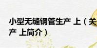 小型無縫鋼管生產 上(關于小型無縫鋼管生產 上簡介)