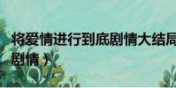 將愛情進行到底劇情大結局(將愛情進行到底劇情)